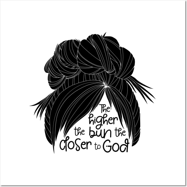 The Higher the Bun the Closer to God - b/w Wall Art by Amy Fulcher Designs